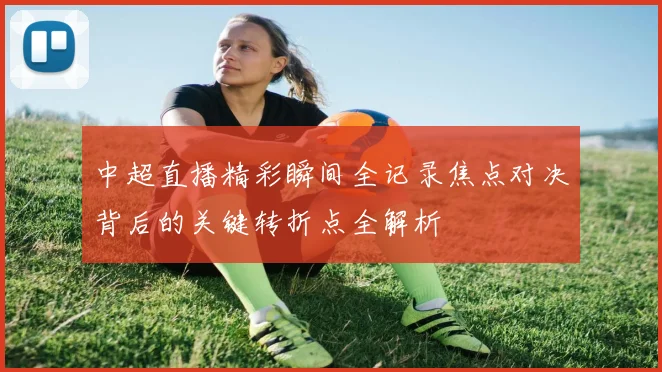 中超直播精彩瞬间全记录焦点对决背后的关键转折点全解析