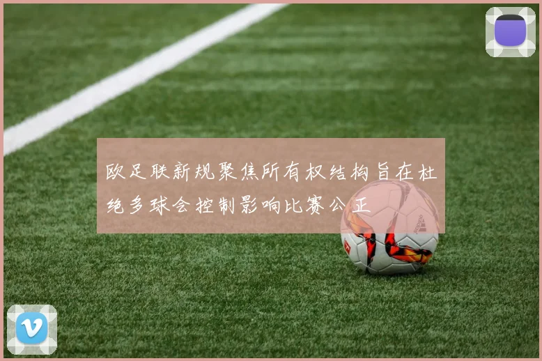 欧足联新规聚焦所有权结构旨在杜绝多球会控制影响比赛公正